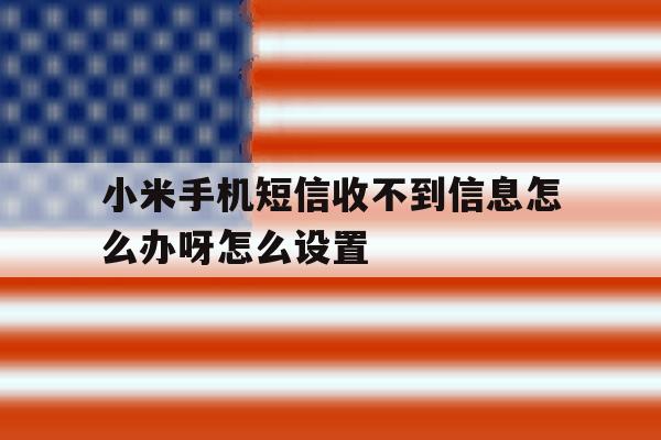 小米手机短信收不到信息怎么办呀怎么设置 小米手机短信收不到信息怎么办呀怎么设置