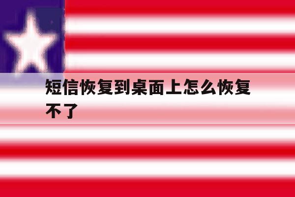 短信恢复到桌面上怎么恢复不了 短信恢复到桌面上怎么恢复不了