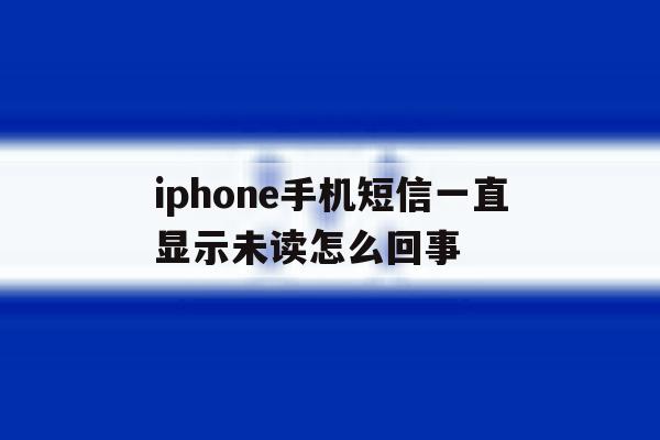 iphone手机短信一直显示未读怎么回事 iphone手机短信一直显示未读怎么回事