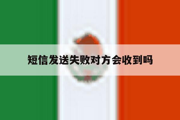 短信发送失败对方会收到吗 短信发送失败对方会收到吗