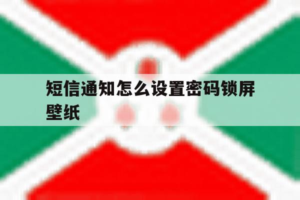 包含短信通知怎么设置密码锁屏壁纸的词条 包含短信通知怎么设置密码锁屏壁纸的词条