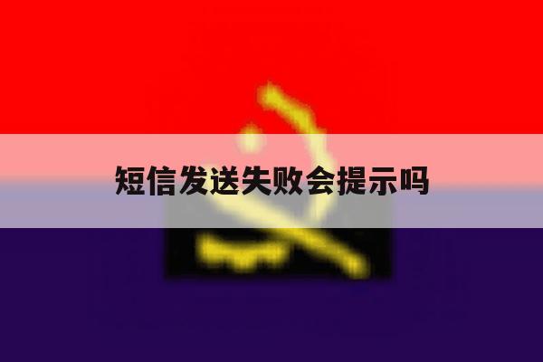 短信发送失败会提示吗 短信发送失败会提示吗