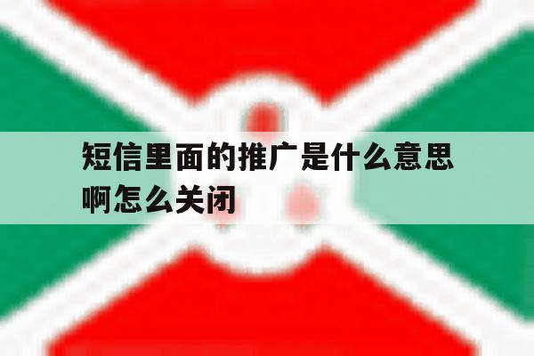 短信里面的推广是什么意思啊怎么关闭 短信里面的推广是什么意思啊怎么关闭