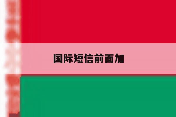 国际短信前面加 国际短信前面加