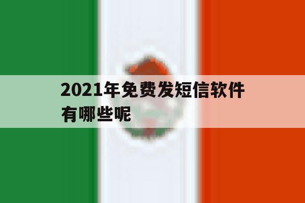2021年免费发短信软件有哪些呢 2021年免费发短信软件有哪些呢