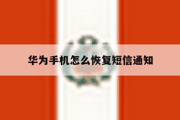 华为手机怎么恢复短信通知 华为手机怎么恢复短信通知