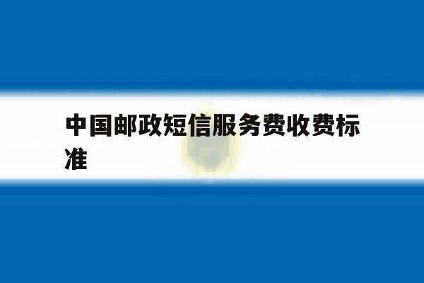 中国邮政短信服务费收费标准 中国邮政短信服务费收费标准