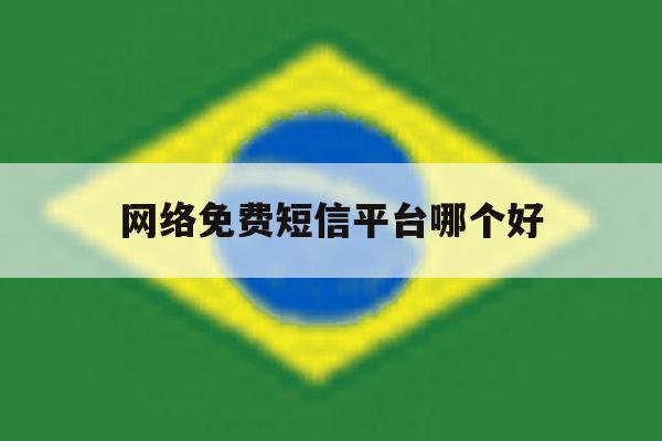 网络免费短信平台哪个好 网络免费短信平台哪个好
