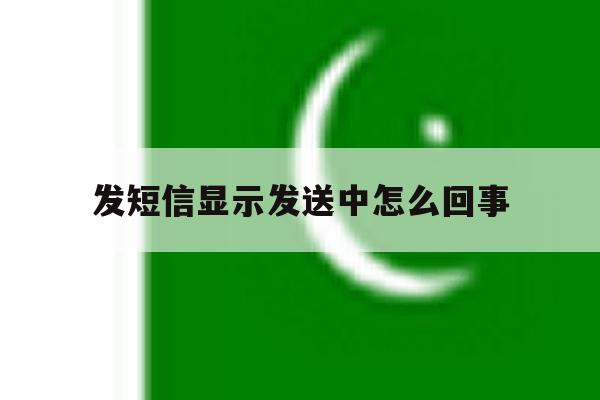 发短信显示发送中怎么回事 发短信显示发送中怎么回事