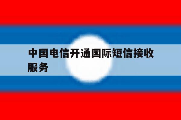 中国电信开通国际短信接收服务 中国电信开通国际短信接收服务