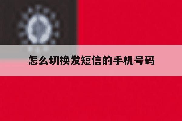 怎么切换发短信的手机号码 怎么切换发短信的手机号码