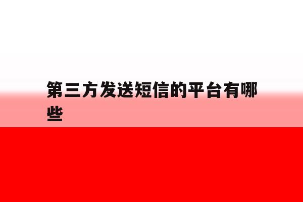 第三方发送短信的平台有哪些 第三方发送短信的平台有哪些