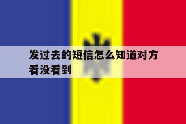 发过去的短信怎么知道对方看没看到 发过去的短信怎么知道对方看没看到