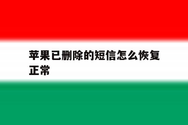 苹果已删除的短信怎么恢复正常 苹果已删除的短信怎么恢复正常