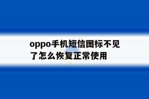 oppo手机短信图标不见了怎么恢复正常使用 oppo手机短信图标不见了怎么恢复正常使用