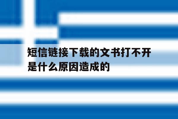 短信链接下载的文书打不开是什么原因造成的 短信链接下载的文书打不开是什么原因造成的