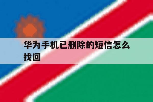 华为手机已删除的短信怎么找回 华为手机已删除的短信怎么找回