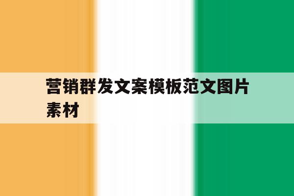 营销群发文案模板范文图片素材 营销群发文案模板范文图片素材