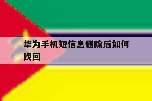 华为手机短信息删除后如何找回 华为手机短信息删除后如何找回