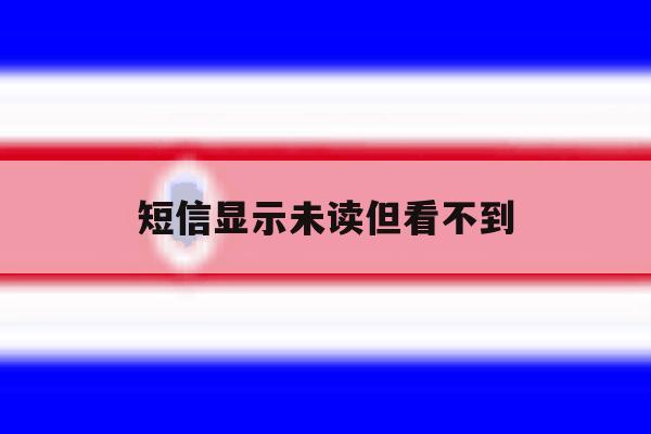 短信显示未读但看不到 短信显示未读但看不到