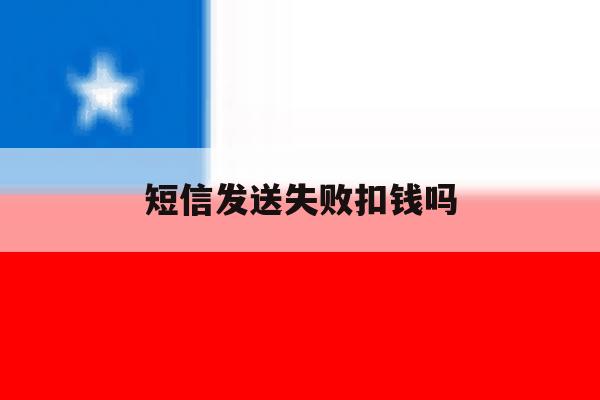 短信发送失败扣钱吗 短信发送失败扣钱吗