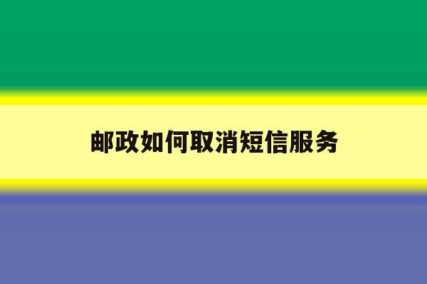 邮政如何取消短信服务 邮政如何取消短信服务