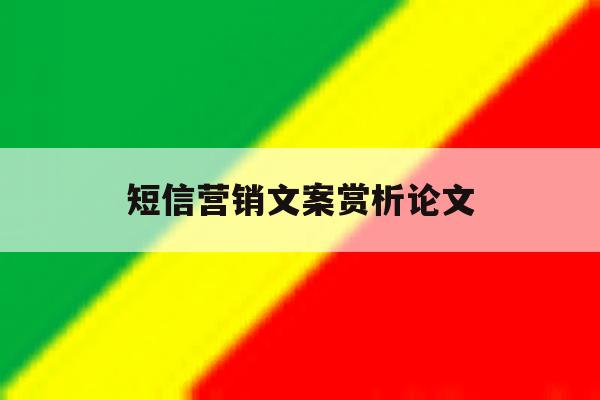 短信营销文案赏析论文 短信营销文案赏析论文