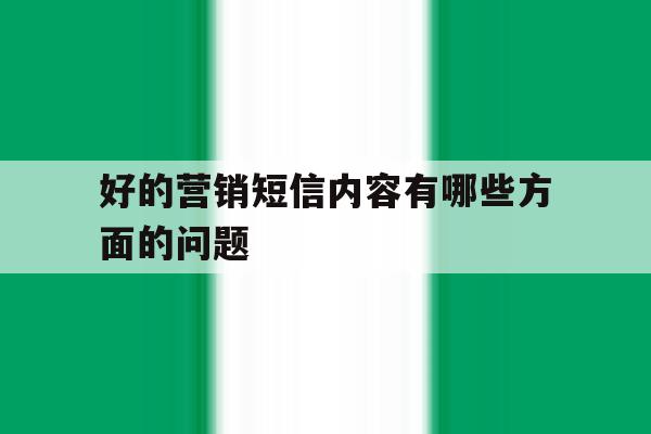 好的营销短信内容有哪些方面的问题 好的营销短信内容有哪些方面的问题