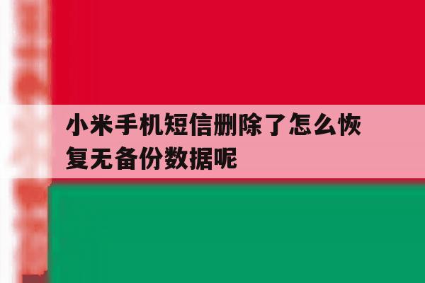 小米手机短信删除了怎么恢复无备份数据呢的简单介绍 小米手机短信删除了怎么恢复无备份数据呢的简单介绍