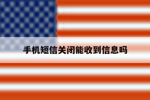 手机短信关闭能收到信息吗 手机短信关闭能收到信息吗