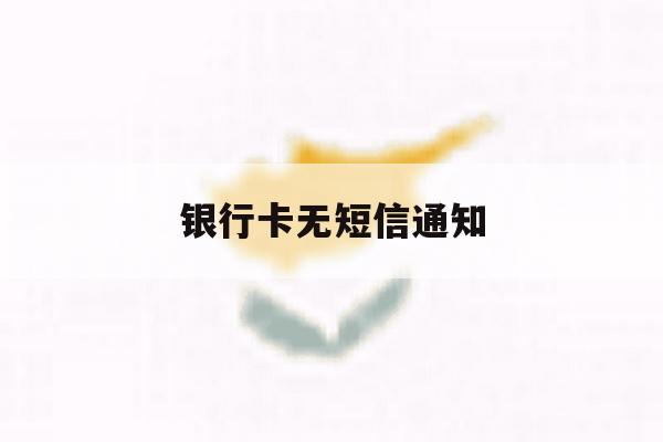 银行卡无短信通知 银行卡无短信通知
