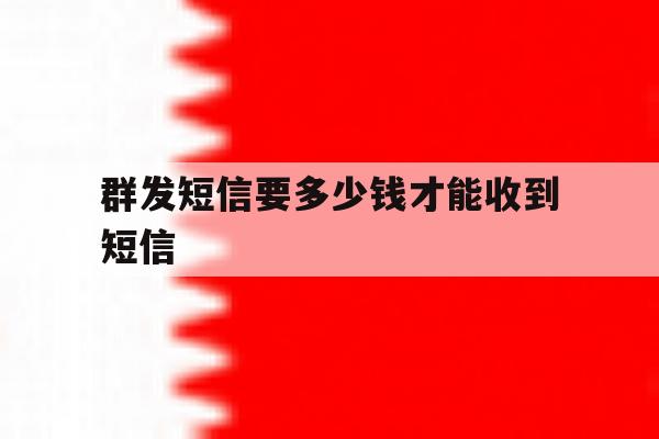 群发短信要多少钱才能收到短信 群发短信要多少钱才能收到短信