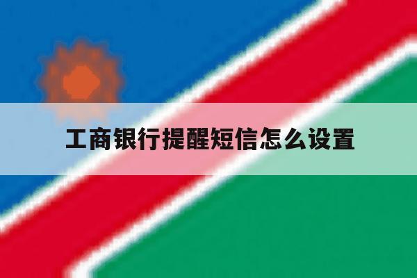 工商银行提醒短信怎么设置 工商银行提醒短信怎么设置