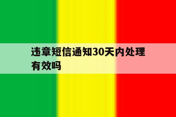 违章短信通知30天内处理有效吗 违章短信通知30天内处理有效吗