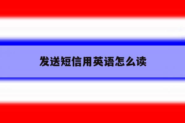 发送短信用英语怎么读 发送短信用英语怎么读