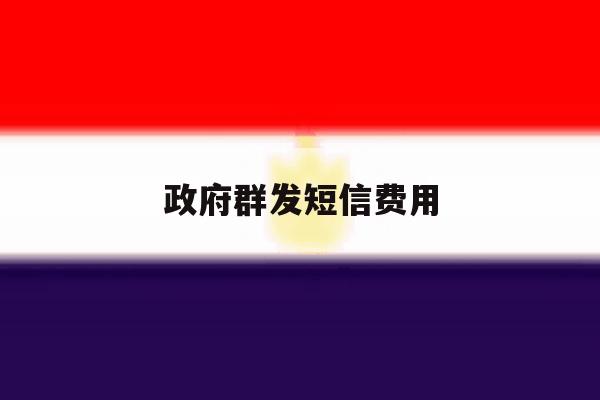 政府群发短信费用 政府群发短信费用