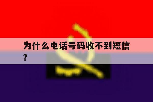 为什么电话号码收不到短信? 为什么电话号码收不到短信?