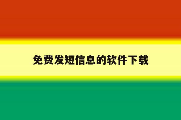 免费发短信息的软件下载 免费发短信息的软件下载