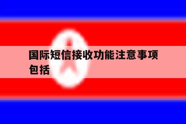 国际短信接收功能注意事项包括 国际短信接收功能注意事项包括