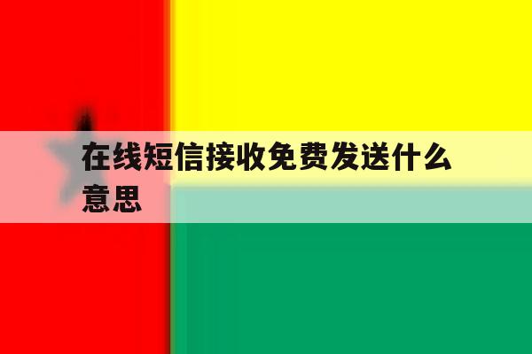在线短信接收免费发送什么意思 在线短信接收免费发送什么意思