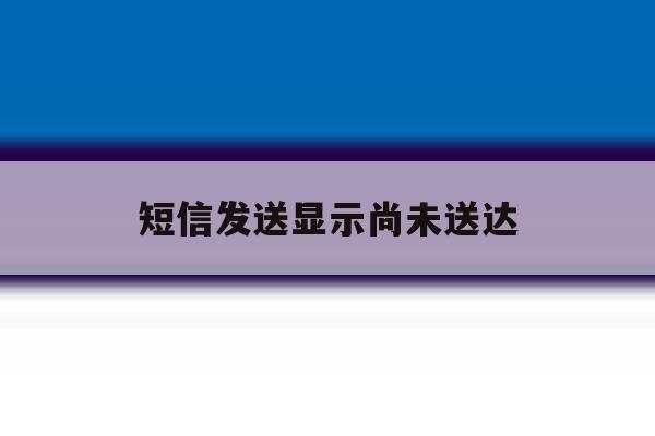 短信发送显示尚未送达 短信发送显示尚未送达
