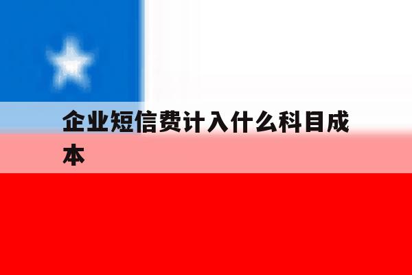 企业短信费计入什么科目成本 企业短信费计入什么科目成本