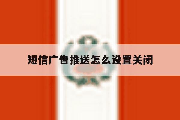 短信广告推送怎么设置关闭 短信广告推送怎么设置关闭
