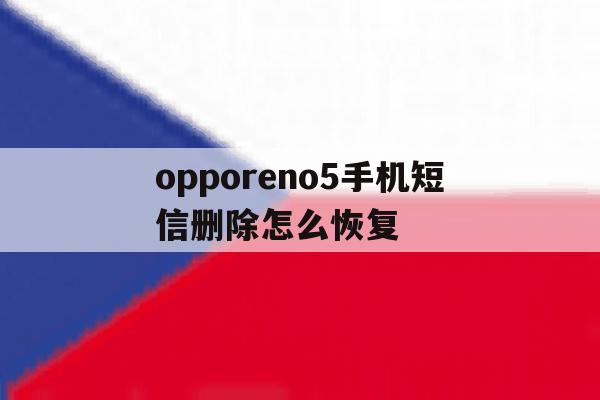 opporeno5手机短信删除怎么恢复 opporeno5手机短信删除怎么恢复
