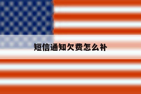 短信通知欠费怎么补 短信通知欠费怎么补