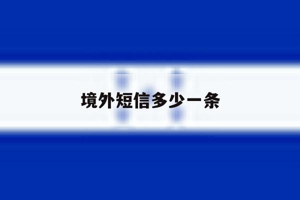 境外短信多少一条 境外短信多少一条