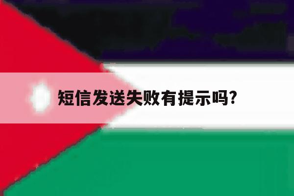 短信发送失败有提示吗? 短信发送失败有提示吗?