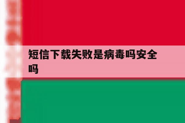 短信下载失败是病毒吗安全吗 短信下载失败是病毒吗安全吗
