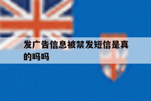 发广告信息被禁发短信是真的吗吗 发广告信息被禁发短信是真的吗吗