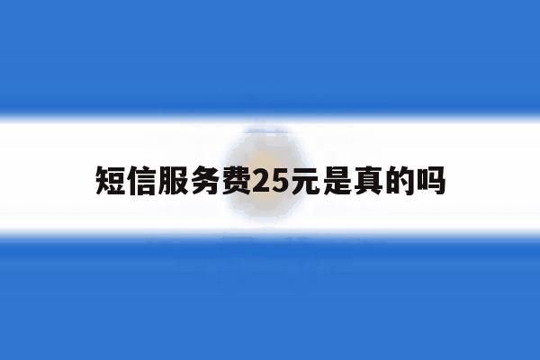 短信服务费25元是真的吗 短信服务费25元是真的吗